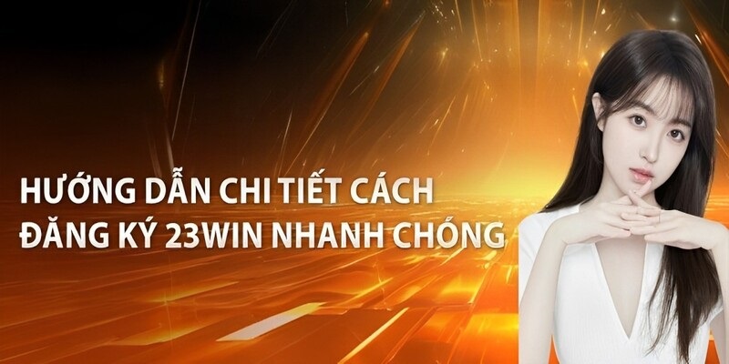 Đăng ký 23WIN là thao tác quan trọng đối với mọi thành viên trên hệ thống